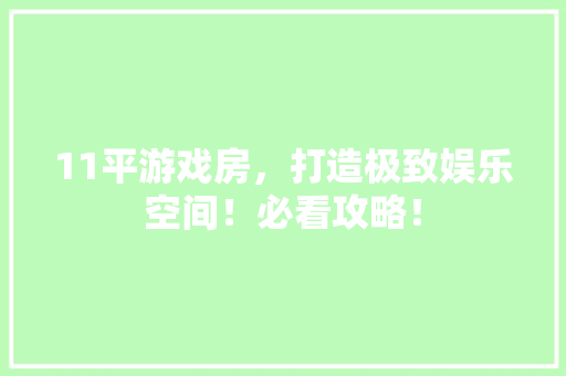 11平游戏房，打造极致娱乐空间！必看攻略！