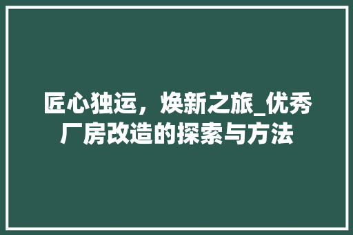 匠心独运，焕新之旅_优秀厂房改造的探索与方法