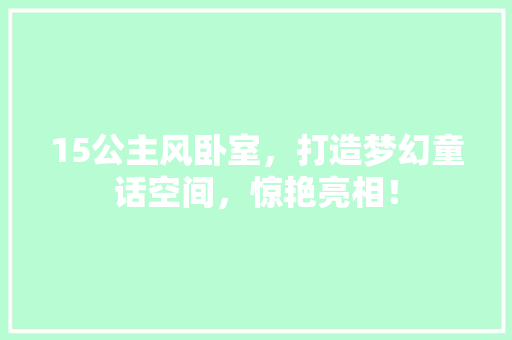 15公主风卧室，打造梦幻童话空间，惊艳亮相！