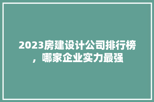 2023房建设计公司排行榜，哪家企业实力最强 墙面装饰