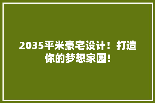 2035平米豪宅设计！打造你的梦想家园！