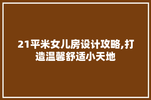 21平米女儿房设计攻略,打造温馨舒适小天地