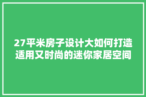 27平米房子设计大如何打造适用又时尚的迷你家居空间