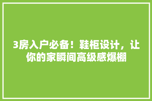 3房入户必备！鞋柜设计，让你的家瞬间高级感爆棚