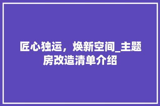 匠心独运，焕新空间_主题房改造清单介绍 隔断设计