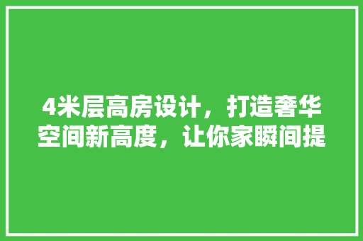 4米层高房设计，打造奢华空间新高度，让你家瞬间提升档次！