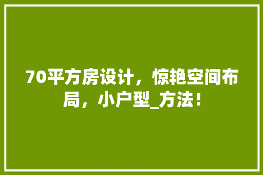 70平方房设计，惊艳空间布局，小户型_方法！