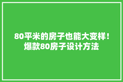 80平米的房子也能大变样！爆款80房子设计方法