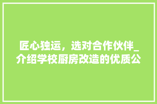 匠心独运，选对合作伙伴_介绍学校厨房改造的优质公司