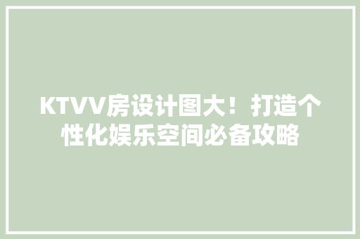 KTVV房设计图大！打造个性化娱乐空间必备攻略