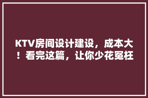 KTV房间设计建设，成本大！看完这篇，让你少花冤枉钱！ 门窗装修