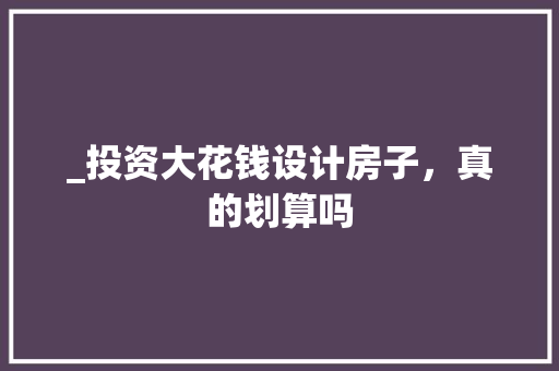 _投资大花钱设计房子，真的划算吗