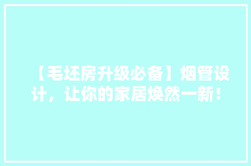 【毛坯房升级必备】烟管设计,让你的家居焕然一新! 景观设计 【毛坯房升级必备】烟管设计,让你的家居焕然一新! 景观设计
