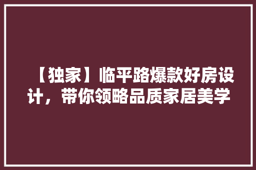 【独家】临平路爆款好房设计，带你领略品质家居美学！