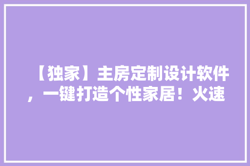 【独家】主房定制设计软件，一键打造个性家居！火速关注！ 景观设计