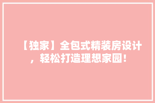 【独家】全包式精装房设计，轻松打造理想家园！