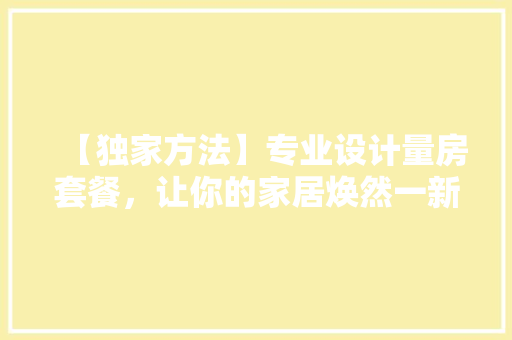 【独家方法】专业设计量房套餐，让你的家居焕然一新！