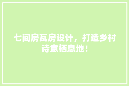七间房瓦房设计，打造乡村诗意栖息地！