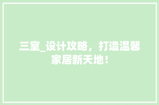 三室_设计攻略，打造温馨家居新天地！ 建筑设计