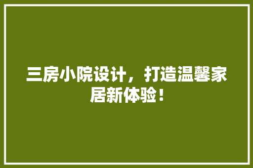 三房小院设计,打造温馨家居新体验! 庭院装修 三房小院设计,打造温馨家居新体验! 庭院装修
