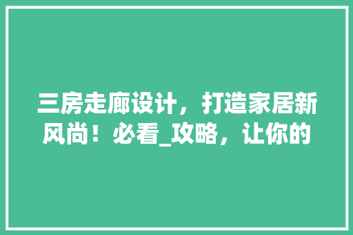 三房走廊设计，打造家居新风尚！必看_攻略，让你的家焕然一新！ 装修材料