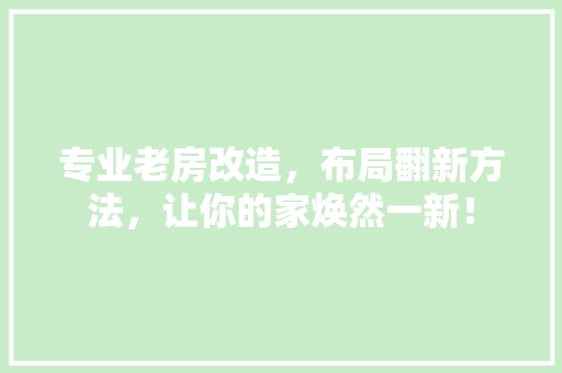 专业老房改造，布局翻新方法，让你的家焕然一新！ 装修攻略