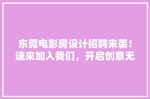 东莞电影房设计招聘来袭！速来加入我们，开启创意无限的电影之旅！