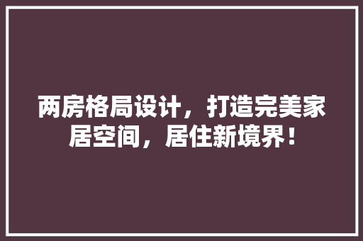 两房格局设计，打造完美家居空间，居住新境界！