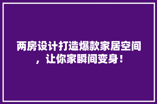 两房设计打造爆款家居空间，让你家瞬间变身！ 建筑设计