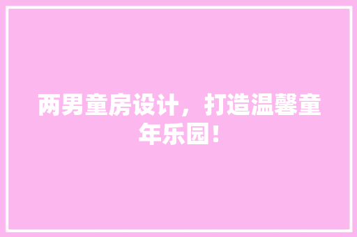 两男童房设计，打造温馨童年乐园！