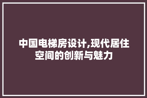 中国电梯房设计,现代居住空间的创新与魅力 装修材料