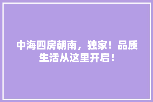 中海四房朝南，独家！品质生活从这里开启！ 庭院装修