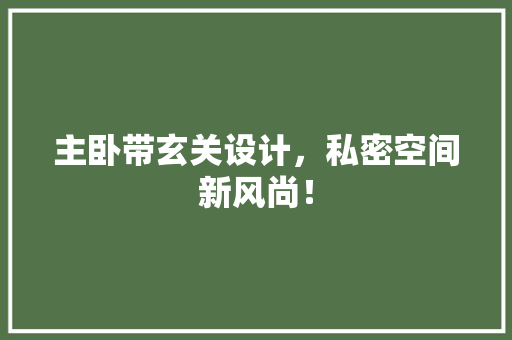 主卧带玄关设计，私密空间新风尚！