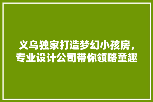 义乌独家打造梦幻小孩房，专业设计公司带你领略童趣空间！ 地面装修