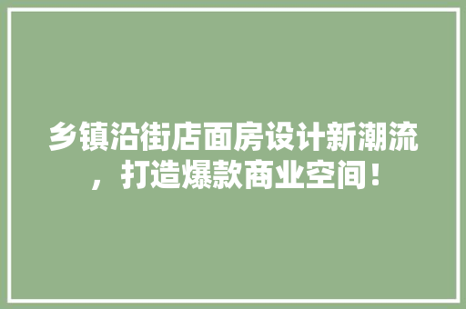 乡镇沿街店面房设计新潮流，打造爆款商业空间！