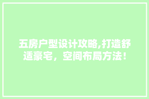 五房户型设计攻略,打造舒适豪宅，空间布局方法！ 墙面装饰