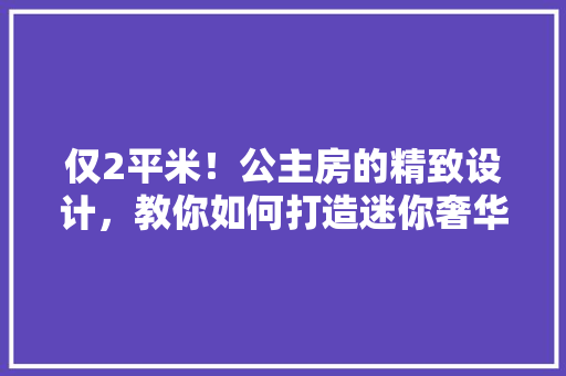 仅2平米！公主房的精致设计，教你如何打造迷你奢华空间 墙面装饰