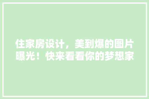 住家房设计，美到爆的图片曝光！快来看看你的梦想家园！ 景观设计
