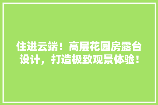 住进云端!高层花园房露台设计,打造极致观景体验! 隔断设计 住进云端!高层花园房露台设计,打造极致观景体验! 隔断设计