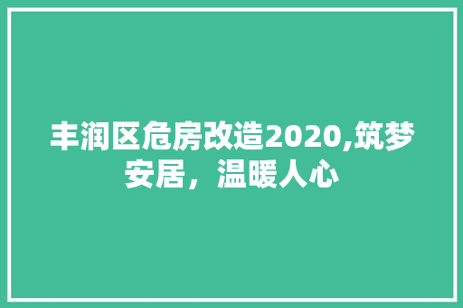 丰润区危房改造2020,筑梦安居，温暖人心 景观设计