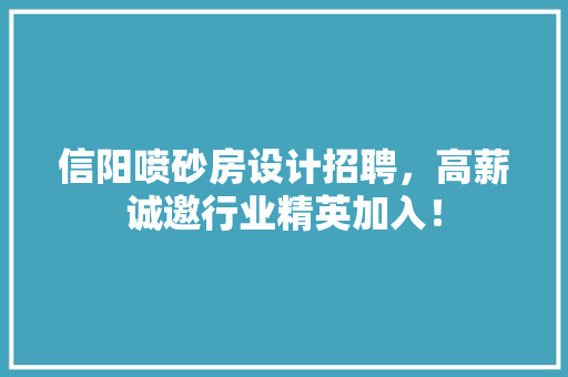 信阳喷砂房设计招聘，高薪诚邀行业精英加入！ 装修材料