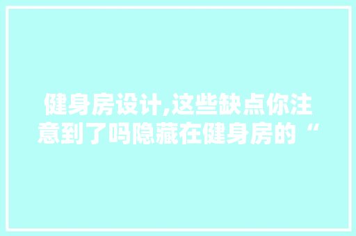 健身房设计,这些缺点你注意到了吗隐藏在健身房的“陷阱”！