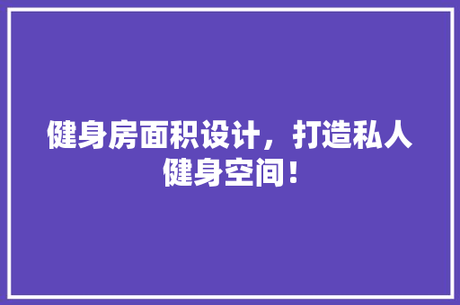 健身房面积设计，打造私人健身空间！ 装修材料