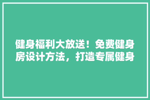 健身福利大放送！免费健身房设计方法，打造专属健身体验！ 庭院装修