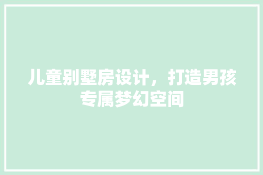 儿童别墅房设计，打造男孩专属梦幻空间