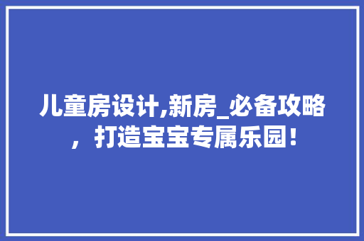 儿童房设计,新房_必备攻略，打造宝宝专属乐园！