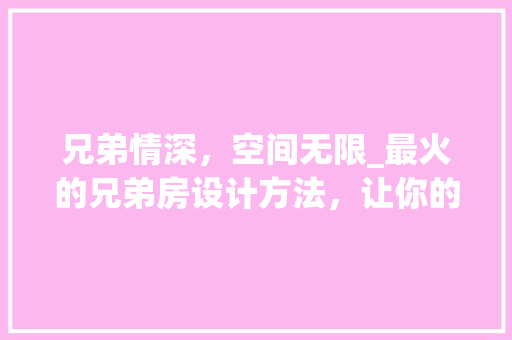 兄弟情深，空间无限_最火的兄弟房设计方法，让你的家瞬间升温！