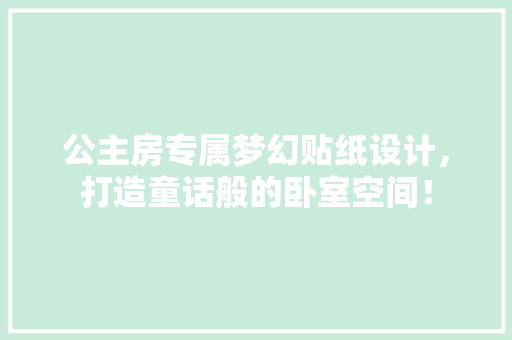 公主房专属梦幻贴纸设计，打造童话般的卧室空间！