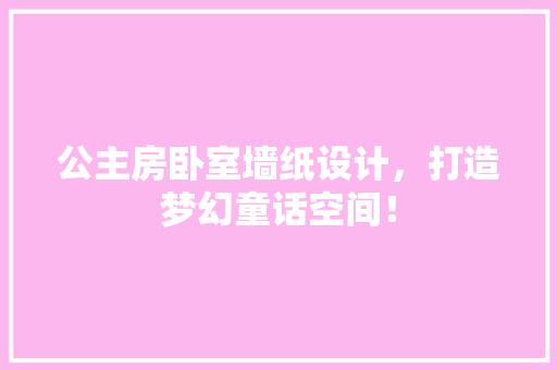 公主房卧室墙纸设计，打造梦幻童话空间！ 门窗装修