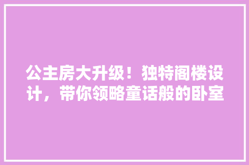 公主房大升级！独特阁楼设计，带你领略童话般的卧室世界 地面装修